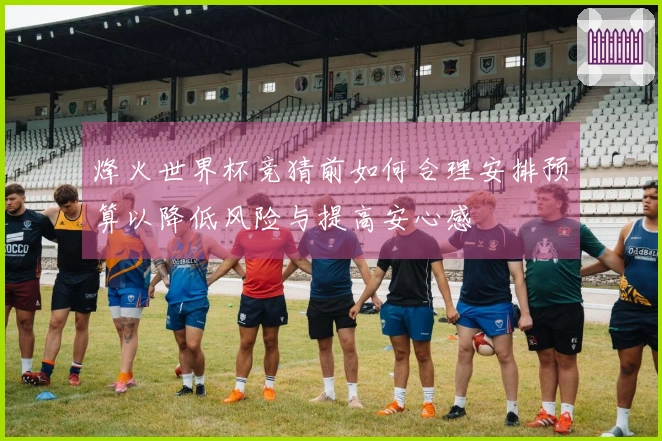 烽火世界杯竞猜前如何合理安排预算以降低风险与提高安心感