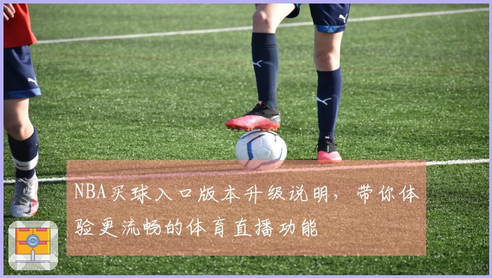 NBA买球入口版本升级说明，带你体验更流畅的体育直播功能