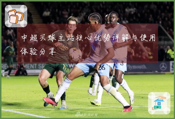 中超买球主站核心优势详解与使用体验分享