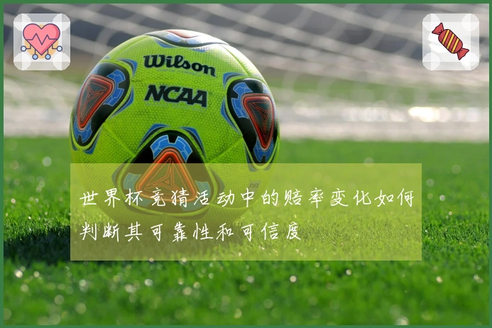 世界杯竞猜活动中的赔率变化如何判断其可靠性和可信度