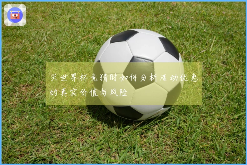 买世界杯竞猜时如何分析活动优惠的真实价值与风险