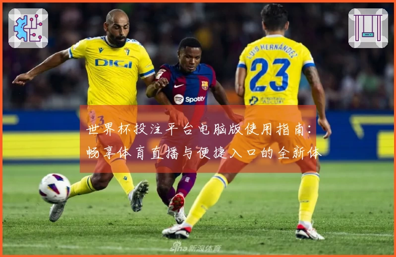 世界杯投注平台电脑版使用指南：畅享体育直播与便捷入口的全新体验