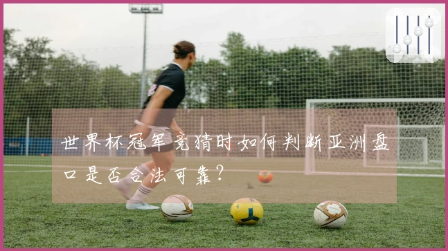 世界杯冠军竞猜时如何判断亚洲盘口是否合法可靠？