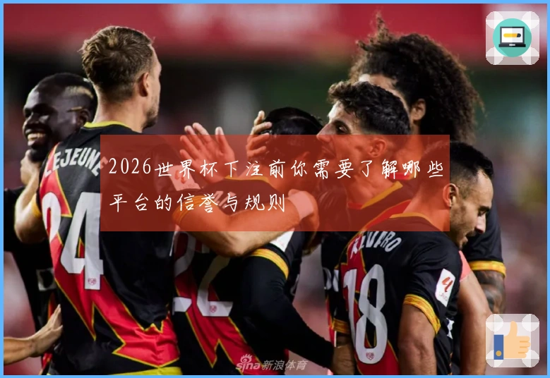 2026世界杯下注前你需要了解哪些平台的信誉与规则