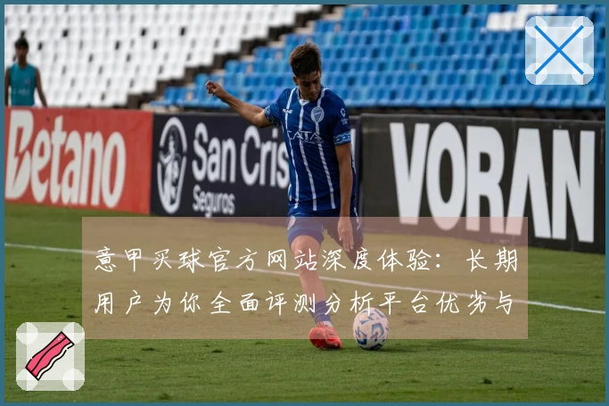 意甲买球官方网站深度体验：长期用户为你全面评测分析平台优劣与使用技巧
