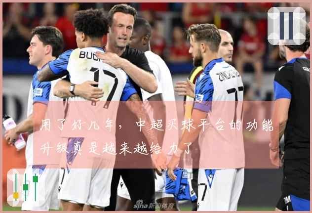 用了好几年，中超买球平台的功能升级真是越来越给力了