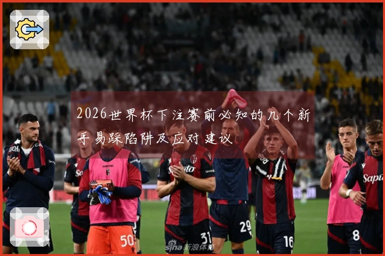2026世界杯下注赛前必知的几个新手易踩陷阱及应对建议