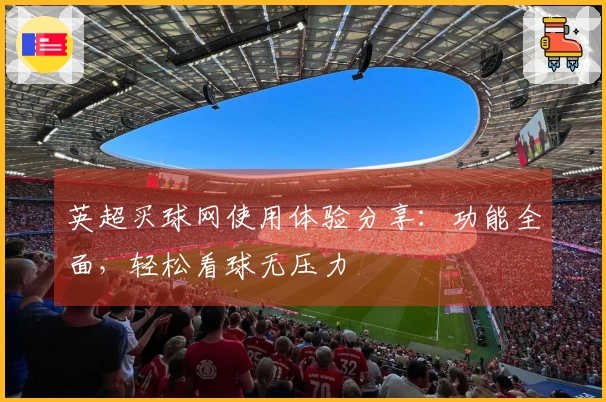 英超买球网使用体验分享：功能全面，轻松看球无压力