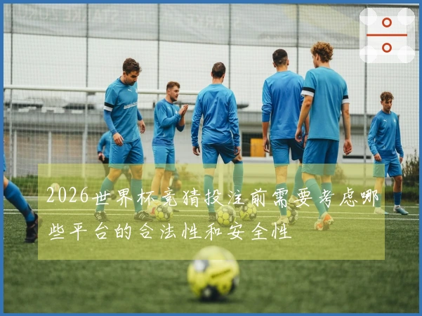 2026世界杯竞猜投注前需要考虑哪些平台的合法性和安全性