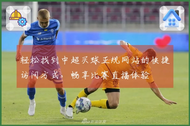 轻松找到中超买球正规网站的快捷访问方式，畅享比赛直播体验