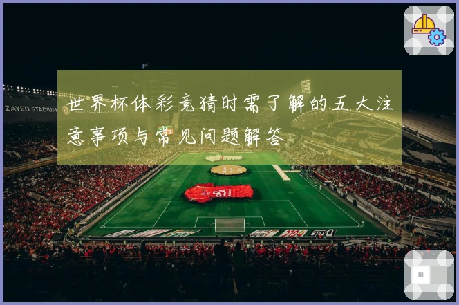 世界杯体彩竞猜时需了解的五大注意事项与常见问题解答