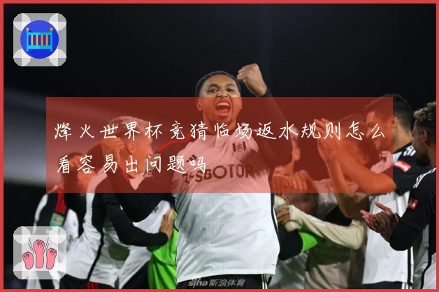 烽火世界杯竞猜临场返水规则怎么看容易出问题吗
