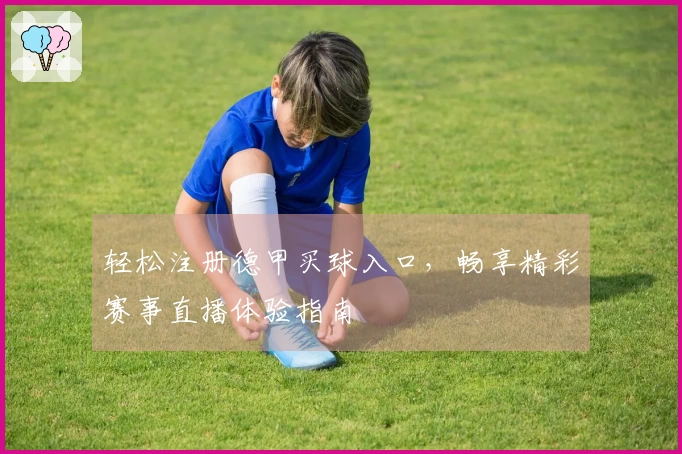 轻松注册德甲买球入口，畅享精彩赛事直播体验指南