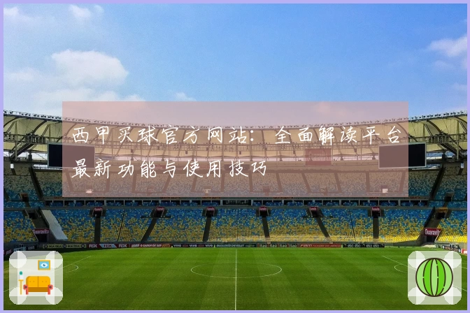 西甲买球官方网站：全面解读平台最新功能与使用技巧