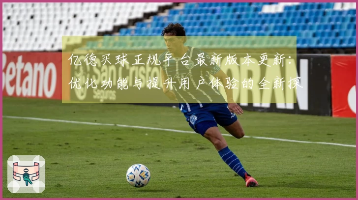 亿德买球正规平台最新版本更新：优化功能与提升用户体验的全新探索