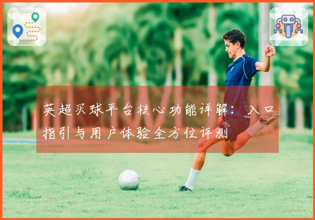 英超买球平台核心功能详解：入口指引与用户体验全方位评测
