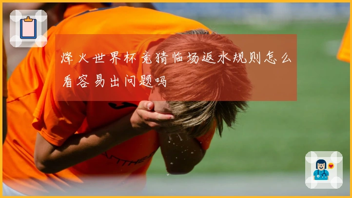 烽火世界杯竞猜临场返水规则怎么看容易出问题吗