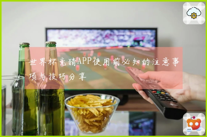 世界杯竞猜APP使用前必知的注意事项与技巧分享