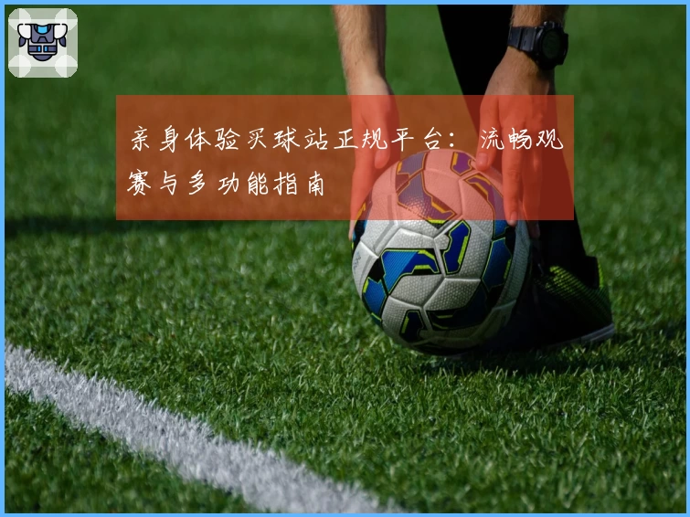 亲身体验买球站正规平台：流畅观赛与多功能指南