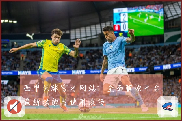 西甲买球官方网站：全面解读平台最新功能与使用技巧
